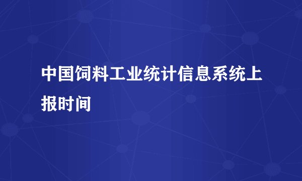 中国饲料工业统计信息系统上报时间