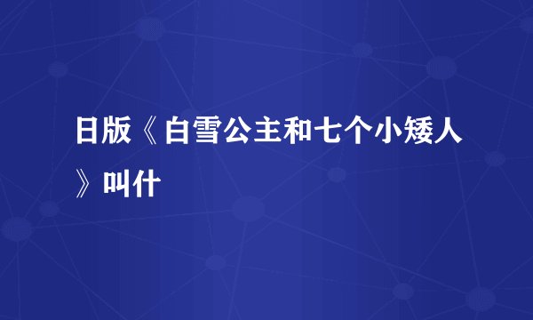 日版《白雪公主和七个小矮人》叫什