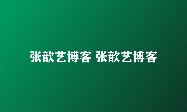 张歆艺博客 张歆艺博客