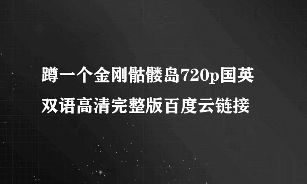 蹲一个金刚骷髅岛720p国英双语高清完整版百度云链接