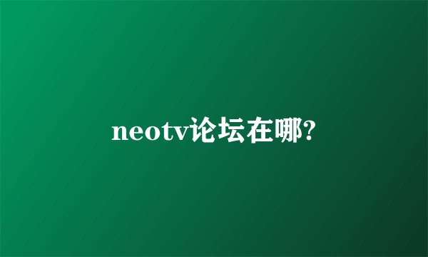 neotv论坛在哪?