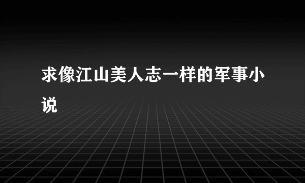 求像江山美人志一样的军事小说