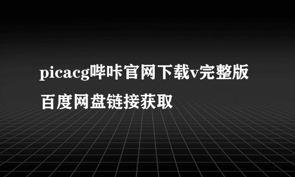 picacg哔咔官网下载v完整版百度网盘链接获取