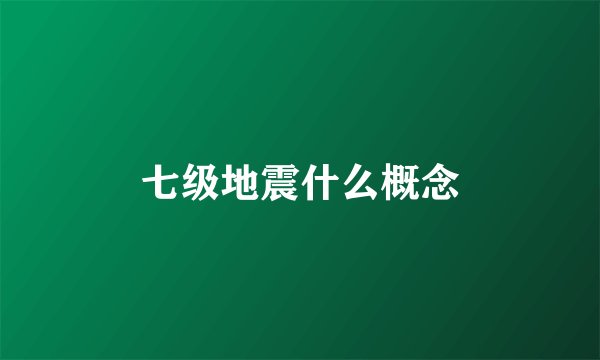 七级地震什么概念