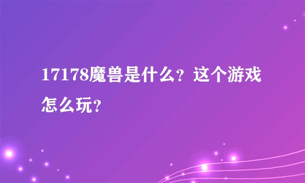 17178魔兽是什么？这个游戏怎么玩？