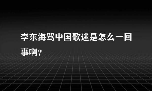 李东海骂中国歌迷是怎么一回事啊？