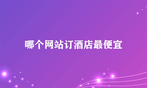 哪个网站订酒店最便宜
