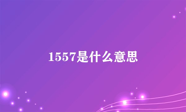 1557是什么意思