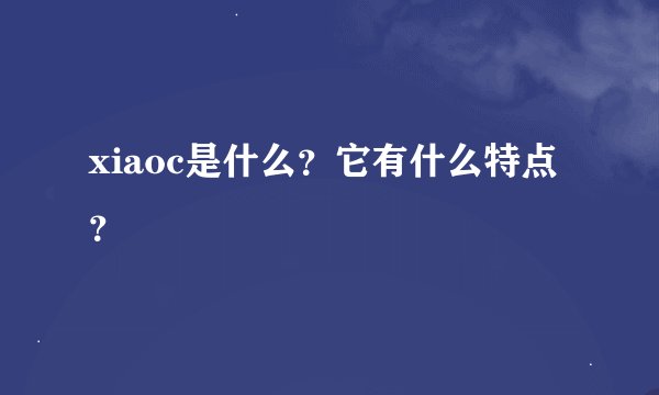 xiaoc是什么？它有什么特点？