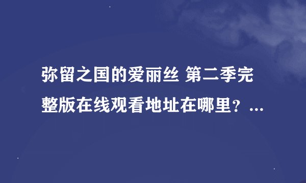 弥留之国的爱丽丝 第二季完整版在线观看地址在哪里？有没有官方发布的版本？