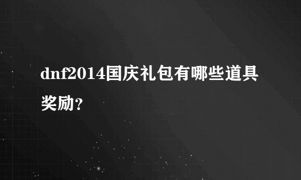dnf2014国庆礼包有哪些道具奖励？