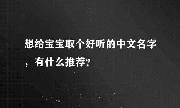 想给宝宝取个好听的中文名字，有什么推荐？