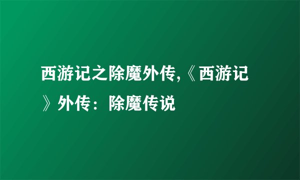 西游记之除魔外传,《西游记》外传：除魔传说