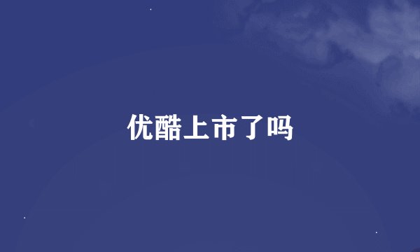 优酷上市了吗