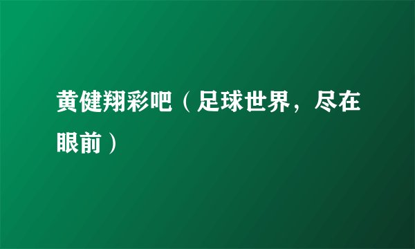 黄健翔彩吧(足球世界,尽在眼前)