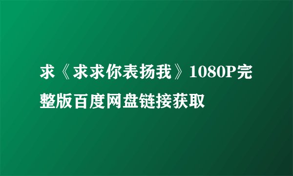 求《求求你表扬我》1080P完整版百度网盘链接获取