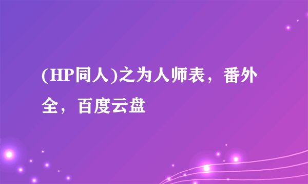 (HP同人)之为人师表，番外全，百度云盘