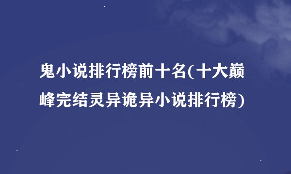 鬼小说排行榜前十名(十大巅峰完结灵异诡异小说排行榜)