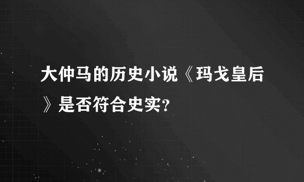 大仲马的历史小说《玛戈皇后》是否符合史实？
