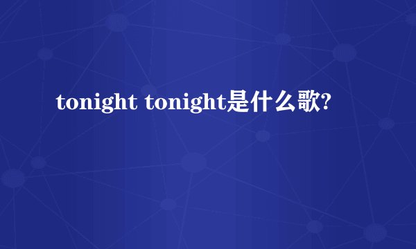 tonight tonight是什么歌?