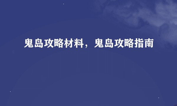 鬼岛攻略材料，鬼岛攻略指南