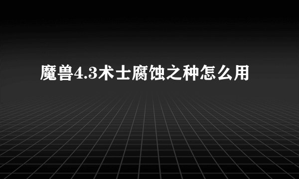 魔兽4.3术士腐蚀之种怎么用