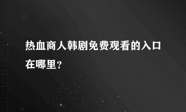热血商人韩剧免费观看的入口在哪里?