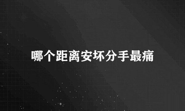 哪个距离安坏分手最痛