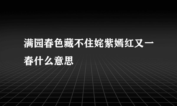 满园春色藏不住姹紫嫣红又一春什么意思