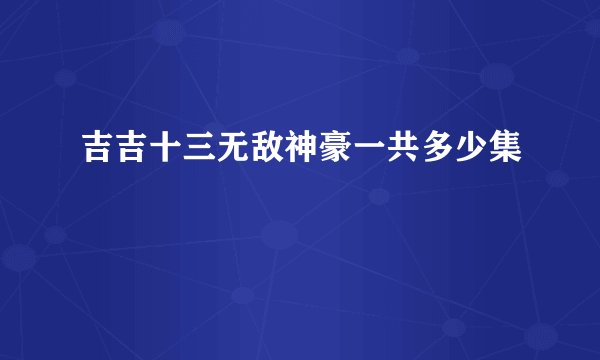 吉吉十三无敌神豪一共多少集