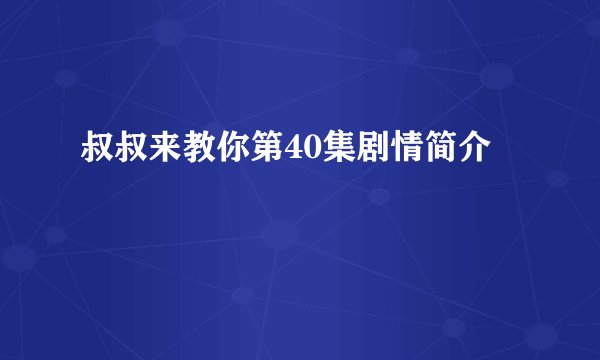 叔叔来教你第40集剧情简介