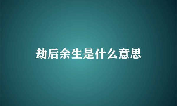 劫后余生是什么意思