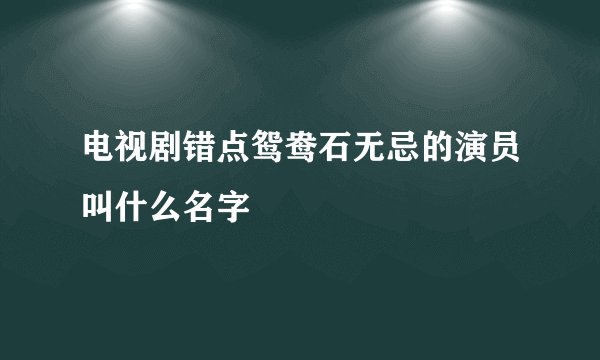 电视剧错点鸳鸯石无忌的演员叫什么名字