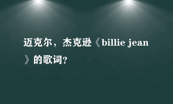 迈克尔，杰克逊《billie jean 》的歌词？