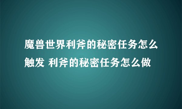 魔兽世界利斧的秘密任务怎么触发 利斧的秘密任务怎么做