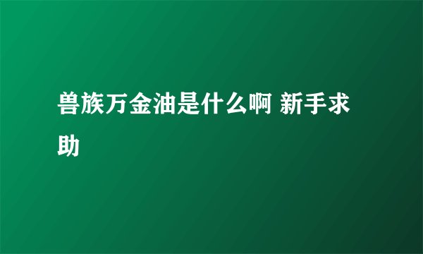 兽族万金油是什么啊 新手求助
