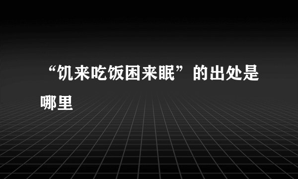 “饥来吃饭困来眠”的出处是哪里