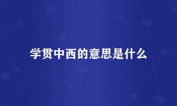 学贯中西的意思是什么
