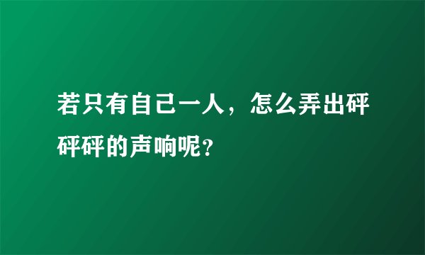 若只有自己一人,怎么弄出砰砰砰的声响呢?