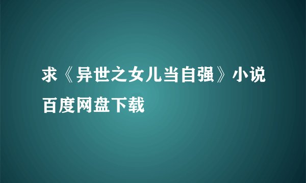 求《异世之女儿当自强》小说百度网盘下载