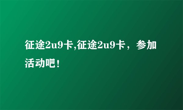 征途2u9卡,征途2u9卡，参加活动吧！