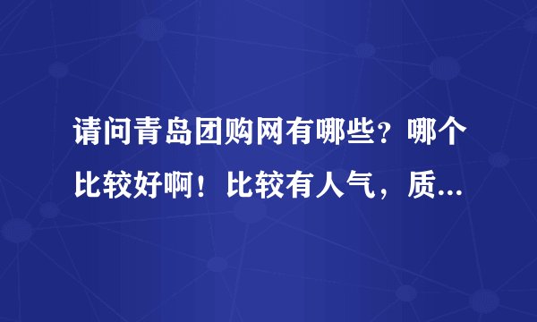 请问青岛团购网有哪些？哪个比较好啊！比较有人气，质量服务和价格比较有保证的？广告的不来哈！谢谢！