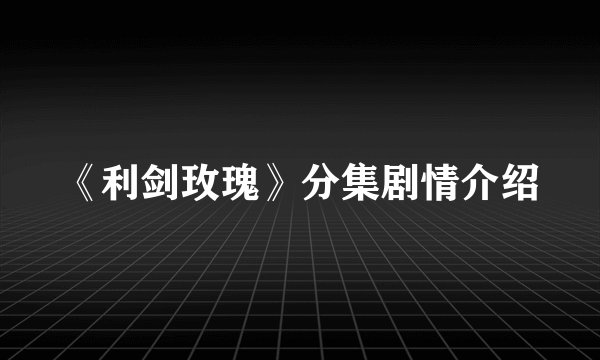 《利剑玫瑰》分集剧情介绍