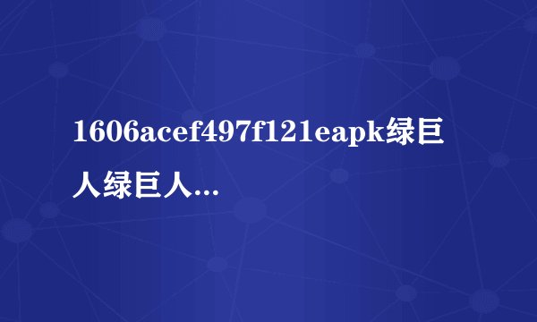 1606acef497f121eapk绿巨人绿巨人安卓应用