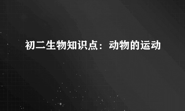 初二生物知识点：动物的运动