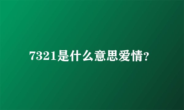 7321是什么意思爱情？