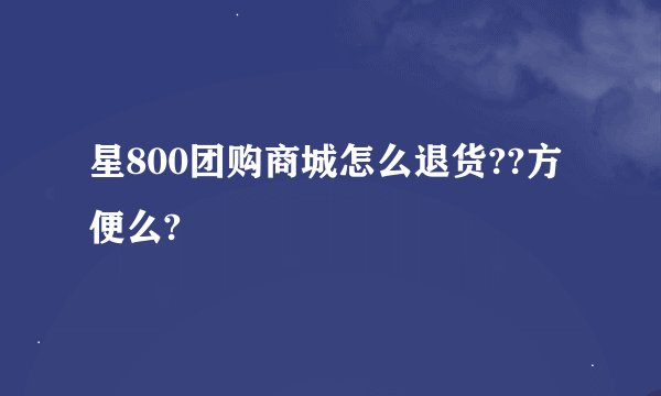 星800团购商城怎么退货??方便么?