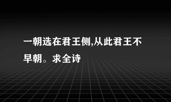 一朝选在君王侧,从此君王不早朝。求全诗