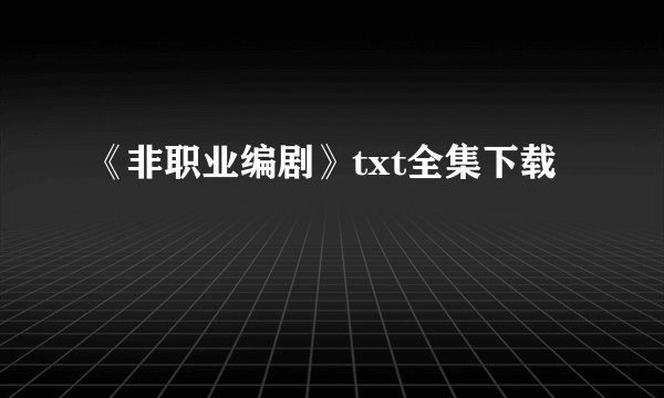 《非职业编剧》txt全集下载