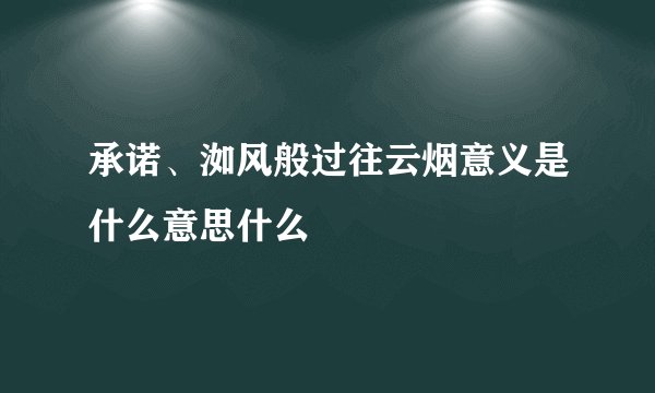 承诺、洳风般过往云烟意义是什么意思什么